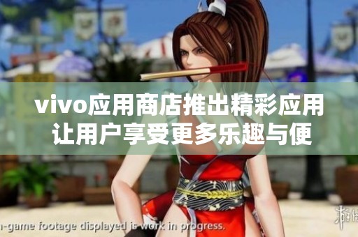 vivo应用商店推出精彩应用 让用户享受更多乐趣与便利
