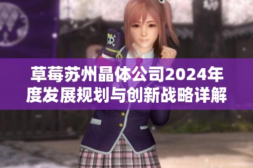 草莓苏州晶体公司2024年度发展规划与创新战略详解