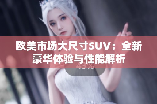 欧美市场大尺寸SUV：全新豪华体验与性能解析