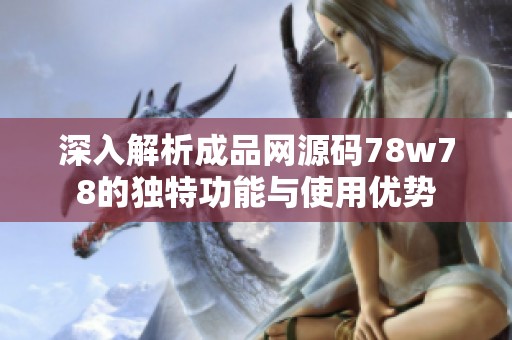 深入解析成品网源码78w78的独特功能与使用优势