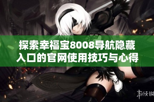 探索幸福宝8008导航隐藏入口的官网使用技巧与心得