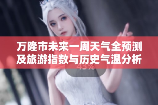 万隆市未来一周天气全预测及旅游指数与历史气温分析
