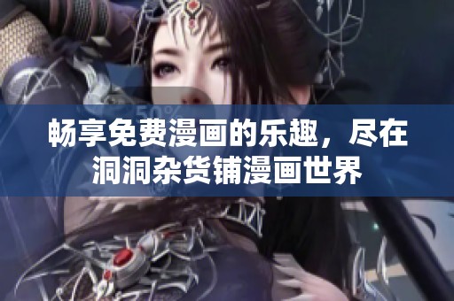 畅享免费漫画的乐趣，尽在洞洞杂货铺漫画世界