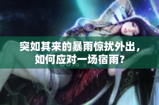 突如其来的暴雨惊扰外出，如何应对一场宿雨？