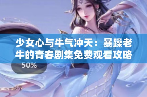 少女心与牛气冲天：暴躁老牛的青春剧集免费观看攻略