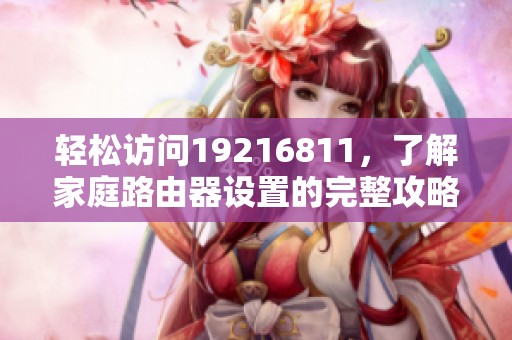 轻松访问19216811，了解家庭路由器设置的完整攻略