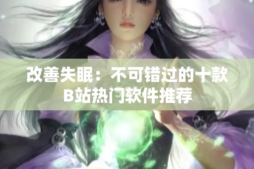 改善失眠：不可错过的十款B站热门软件推荐