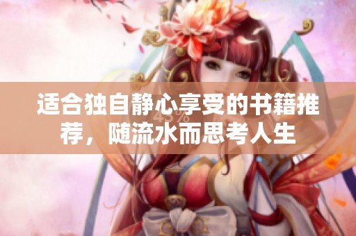 适合独自静心享受的书籍推荐，随流水而思考人生