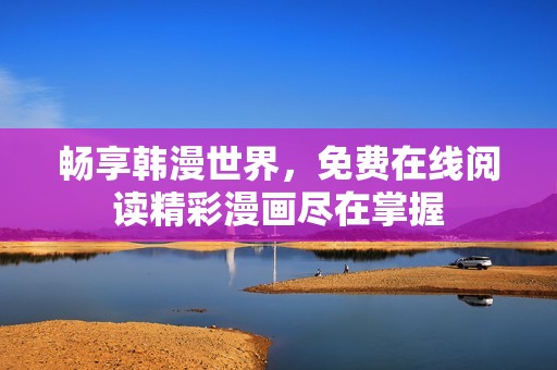畅享韩漫世界，免费在线阅读精彩漫画尽在掌握