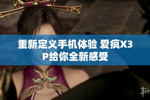 重新定义手机体验 爱疯X3P给你全新感受