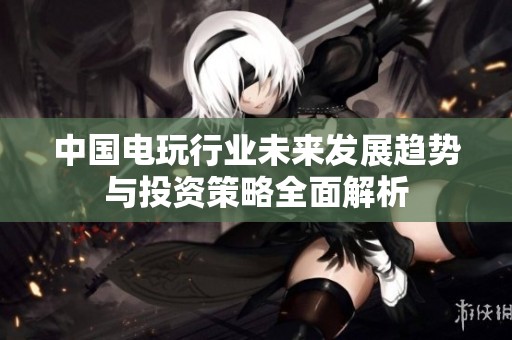 中国电玩行业未来发展趋势与投资策略全面解析