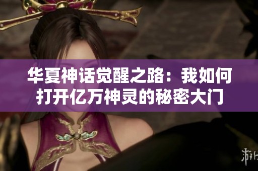 华夏神话觉醒之路：我如何打开亿万神灵的秘密大门