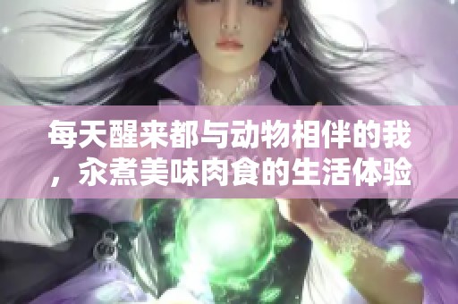 每天醒来都与动物相伴的我，汆煮美味肉食的生活体验