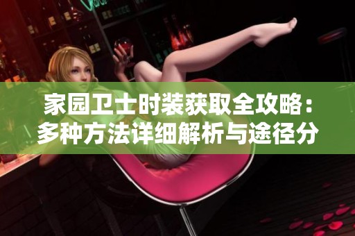 家园卫士时装获取全攻略：多种方法详细解析与途径分享