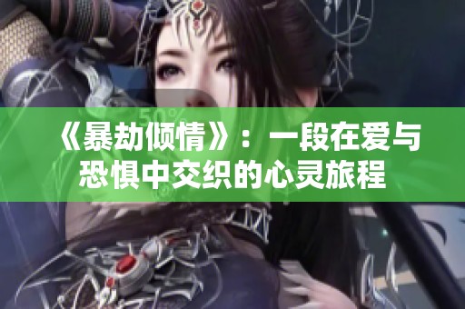 《暴劫倾情》：一段在爱与恐惧中交织的心灵旅程