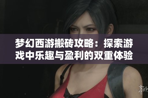 梦幻西游搬砖攻略：探索游戏中乐趣与盈利的双重体验