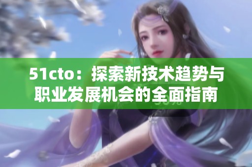 51cto：探索新技术趋势与职业发展机会的全面指南