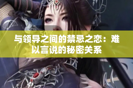 与领导之间的禁忌之恋：难以言说的秘密关系