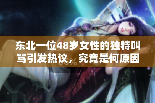 东北一位48岁女性的独特叫骂引发热议，究竟是何原因