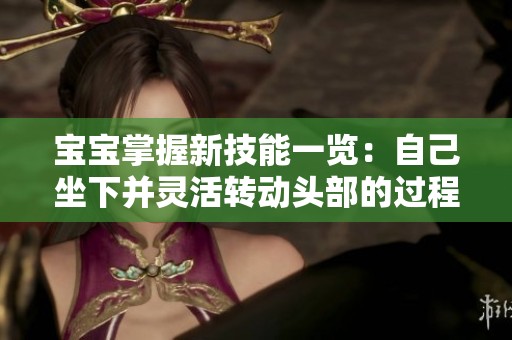 宝宝掌握新技能一览：自己坐下并灵活转动头部的过程