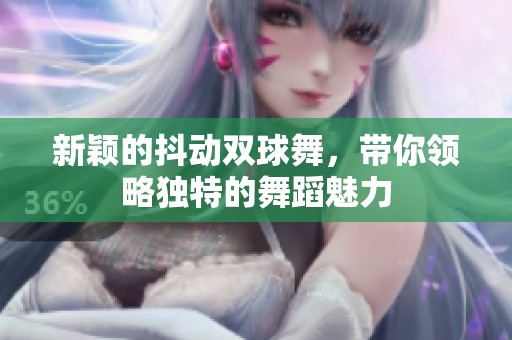 新颖的抖动双球舞，带你领略独特的舞蹈魅力