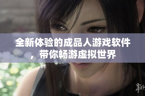全新体验的成品人游戏软件，带你畅游虚拟世界