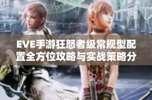 EVE手游狂怒者级常规型配置全方位攻略与实战策略分析