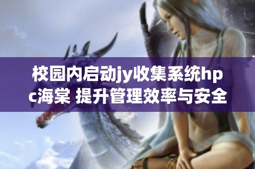 校园内启动jy收集系统hpc海棠 提升管理效率与安全性