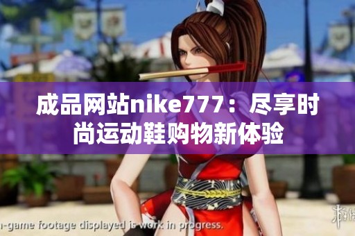 成品网站nike777：尽享时尚运动鞋购物新体验
