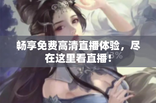 畅享免费高清直播体验，尽在这里看直播！