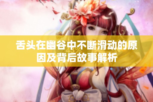 舌头在幽谷中不断滑动的原因及背后故事解析