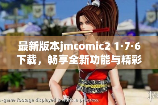最新版本jmcomic2 1·7·6下载，畅享全新功能与精彩漫画体验
