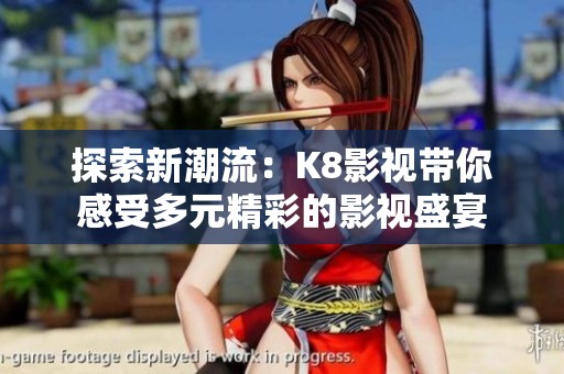 探索新潮流：K8影视带你感受多元精彩的影视盛宴