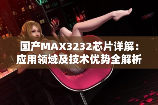国产MAX3232芯片详解：应用领域及技术优势全解析