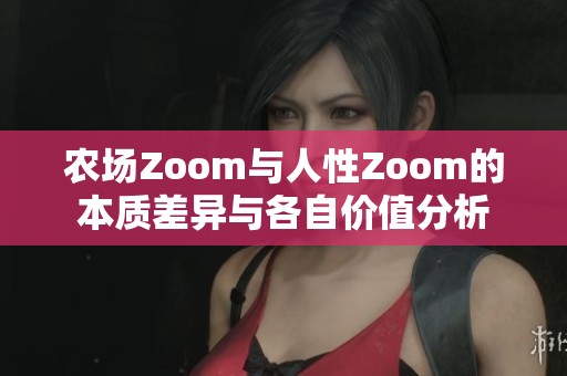 农场Zoom与人性Zoom的本质差异与各自价值分析