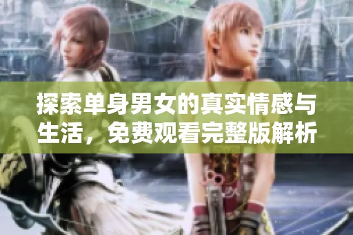 探索单身男女的真实情感与生活，免费观看完整版解析