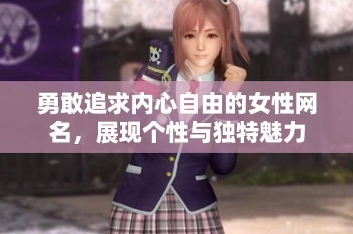 勇敢追求内心自由的女性网名，展现个性与独特魅力