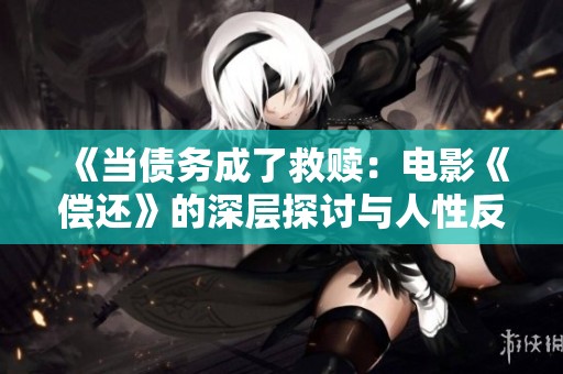 《当债务成了救赎：电影《偿还》的深层探讨与人性反思》