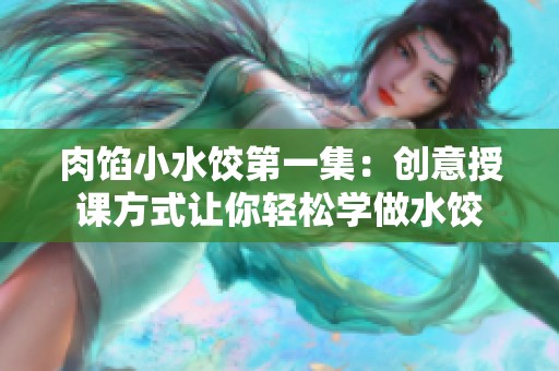 肉馅小水饺第一集：创意授课方式让你轻松学做水饺
