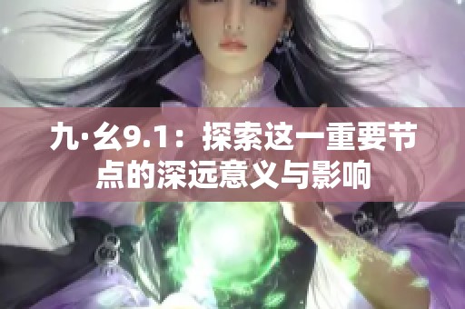 九·幺9.1：探索这一重要节点的深远意义与影响