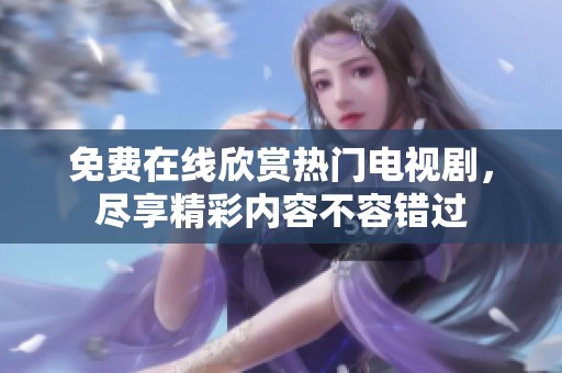 免费在线欣赏热门电视剧，尽享精彩内容不容错过