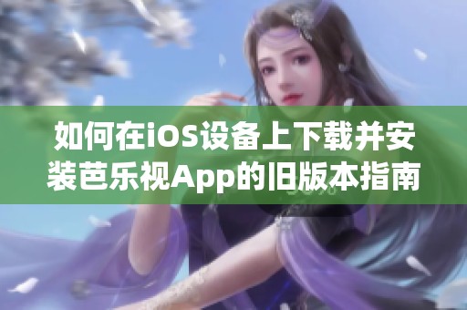 如何在iOS设备上下载并安装芭乐视App的旧版本指南