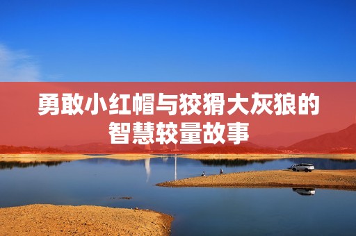 勇敢小红帽与狡猾大灰狼的智慧较量故事