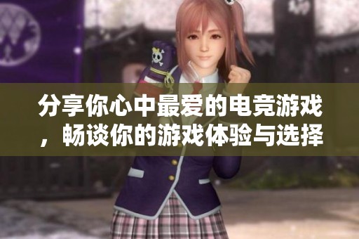分享你心中最爱的电竞游戏，畅谈你的游戏体验与选择