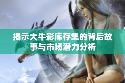 揭示大牛影库存集的背后故事与市场潜力分析