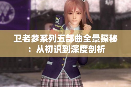 卫老爹系列五部曲全景探秘：从初识到深度剖析