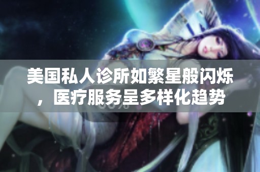 美国私人诊所如繁星般闪烁，医疗服务呈多样化趋势