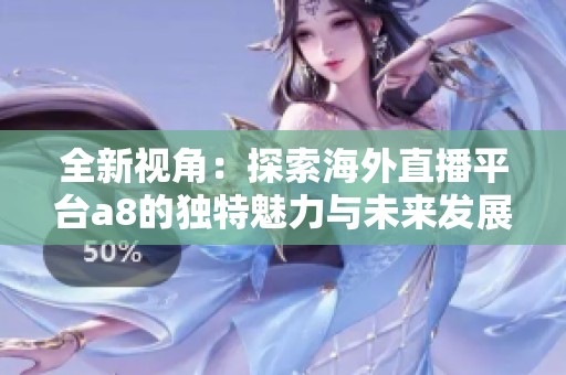 全新视角：探索海外直播平台a8的独特魅力与未来发展