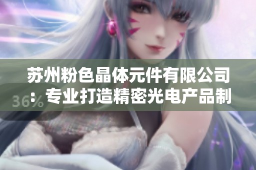 苏州粉色晶体元件有限公司：专业打造精密光电产品制造基地