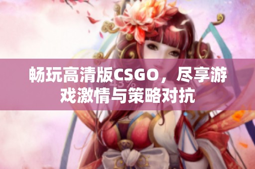 畅玩高清版CSGO，尽享游戏激情与策略对抗